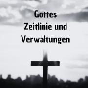 Gottes Zeitlinie und Verwaltungen - Lehre,Grundlagen,Bibelstudium,Evangelium,Heilsverwaltungen